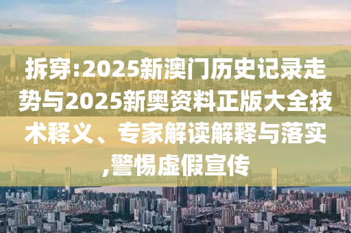 拆穿:2025新澳門(mén)歷史記錄走勢(shì)與2025新奧資料正版大全技術(shù)釋義、專(zhuān)家解讀解釋與落實(shí),警惕虛假宣傳