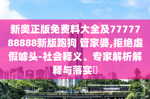 新奧正版免費(fèi)料大全及7777788888新版跑狗 管家婆,拒絕虛假噱頭-社會(huì)釋義、專(zhuān)家解析解釋與落實(shí)?