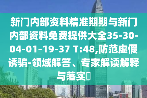 新門(mén)內(nèi)部資料精準(zhǔn)期期與新門(mén)內(nèi)部資料免費(fèi)提供大全35-30-04-01-19-37 T:48,防范虛假誘騙-領(lǐng)域解答、專(zhuān)家解讀解釋與落實(shí)?