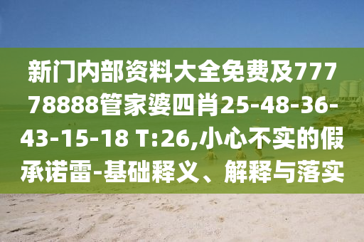 新門(mén)內(nèi)部資料大全免費(fèi)及77778888管家婆四肖25-48-36-43-15-18 T:26,小心不實(shí)的假承諾雷-基礎(chǔ)釋義、解釋與落實(shí)