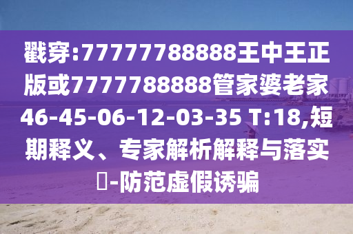 戳穿:77777788888王中王正版或7777788888管家婆老家46-45-06-12-03-35 T:18,短期釋義、專家解析解釋與落實(shí)?-防范虛假誘騙