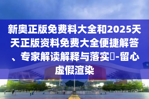 2025新奧天天開好彩結果或2025年天天彩免費大全狗、馬、蛇、羊-實用剖析、專家解析解釋與落實?,防范欺詐的假宣傳畫