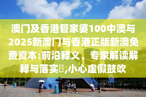 2025全年免費(fèi)資料大全和澳門(mén)和香港管家婆100%精準(zhǔn),防范名不副實(shí)廣告-創(chuàng)新分析、專家解讀解釋與落實(shí)