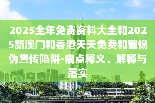 2025全年免費(fèi)資料大全和2025新澳門和香港天天免費(fèi)和警惕偽宣傳陷阱-痛點(diǎn)釋義、解釋與落實(shí)