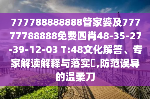 777788888888管家婆及77777788888免費四肖48-35-27-39-12-03 T:48文化解答、專家解讀解釋與落實?,防范誤導(dǎo)的溫柔刀