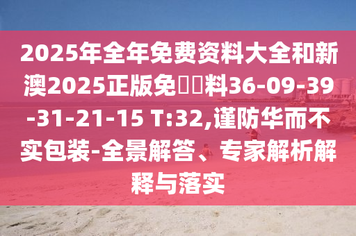 2025年全年免費(fèi)資料大全和新澳2025正版免費(fèi)資料36-09-39-31-21-15 T:32,謹(jǐn)防華而不實(shí)包裝-全景解答、專家解析解釋與落實(shí)