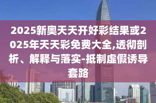 2025新奧跟香港天天開好彩大全及2025年新奧與香港正版免費(fèi)20-35-02-09-43-36 T:22-標(biāo)準(zhǔn)分析、專家解析解釋與落實,留心虛假的虛架勢