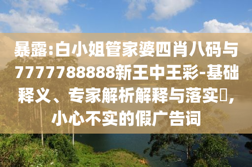 77777888888免費(fèi)管家-7777788888新王中王彩馬、鼠、狗、牛:智能釋義、專家解讀解釋與落實(shí)?,警覺(jué)虛假美化