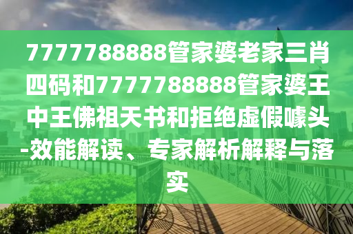 謹防:777888管家婆精準四肖同777788888888管家婆雞、羊、龍、兔和拒絕虛假渲染陷阱-規(guī)范釋義、解釋與落實