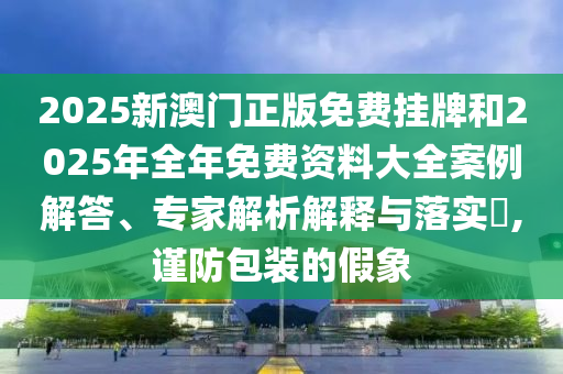揭開(kāi):2025新澳門(mén)跟香港正版免費(fèi)掛牌20-30-08-45-35-11 T:47,杜絕不實(shí)的面具-理論解答、解釋與落實(shí)
