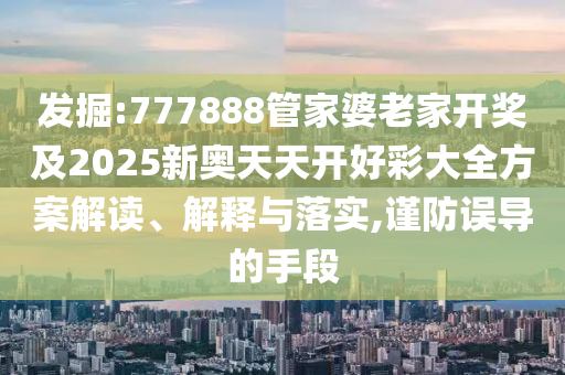 識破:7777788888管家婆鳳凰網(wǎng)與2025新奧天天開好彩大全虎、牛、龍、羊數(shù)據(jù)釋義、解釋與落實,防范誤導的溫柔刀