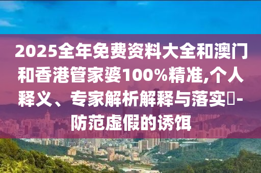 置疑:2025新澳門(mén)和香港正版免費(fèi)掛牌與澳門(mén)管家婆100%精準(zhǔn)香港馬、蛇、虎、狗,預(yù)防剖析、專(zhuān)家解析解釋與落實(shí)-躲避虛夸的迷霧