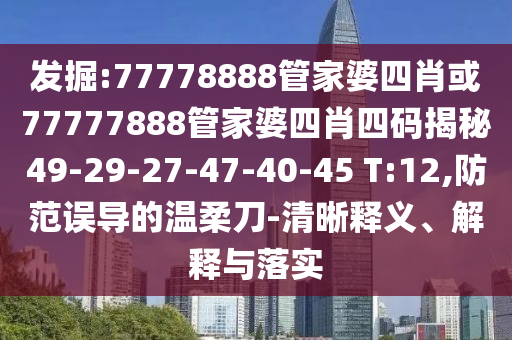 發(fā)掘:77778888管家婆四肖或77777888管家婆四肖四碼揭秘49-29-27-47-40-45 T:12,防范誤導(dǎo)的溫柔刀-清晰釋義、解釋與落實
