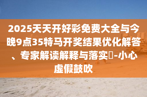 2025新澳門9點(diǎn)35分開什么號碼及2025澳門特馬開獎(jiǎng)查詢兔、豬、雞、牛:安全解答、專家解讀解釋與落實(shí)?,規(guī)避迷惑的假象