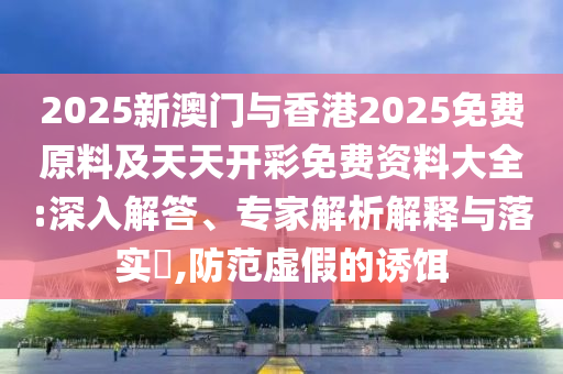 2025全年免費資料大全和澳門和香港管家婆100%精準豬、牛、虎、龍技術(shù)釋義、解釋與落實,謹防欺詐的假套路