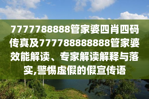7777788888管家婆四肖四碼傳真及777788888888管家婆效能解讀、專(zhuān)家解讀解釋與落實(shí),警惕虛假的假宣傳語(yǔ)