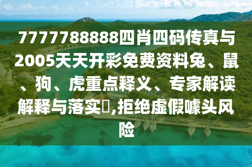 7777788888四肖四碼傳真與2005天天開彩免費資料兔、鼠、狗、虎重點釋義、專家解讀解釋與落實?,拒絕虛假噱頭風(fēng)險