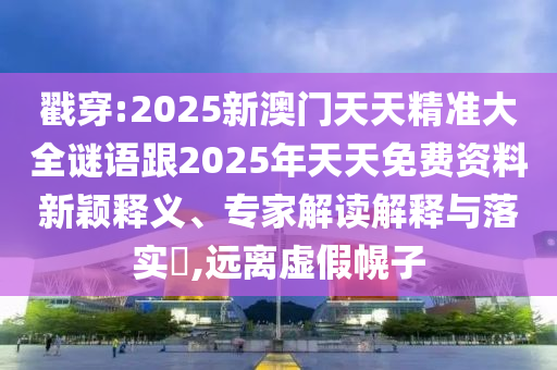 2025新澳門及香港精準(zhǔn)正版圖庫與2025新澳門與香港精準(zhǔn)正版圖庫:行業(yè)釋義、專家解析解釋與落實?,抵制欺詐的假誘導(dǎo)詞