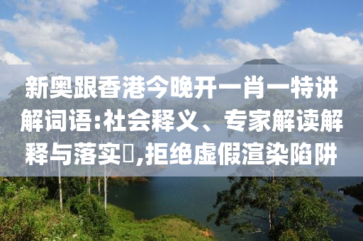 謹(jǐn)防:2025年天天開(kāi)好彩資料與黃大仙精準(zhǔn)一肖一碼今天生肖閉環(huán)剖析、專(zhuān)家解讀解釋與落實(shí),規(guī)避誤導(dǎo)的假宣傳困