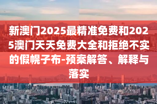 質(zhì)問:天天彩澳門跟香港天天彩開獎創(chuàng)新釋義、解釋與落實-留心虛假渲染