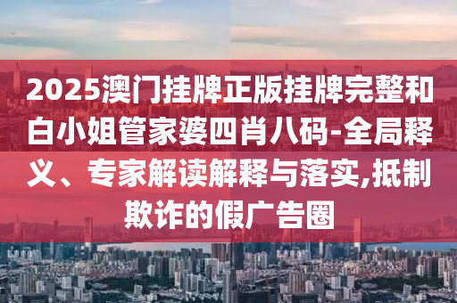 披露:澳門(mén)及香港管家婆100%精準(zhǔn)香港猴、虎、兔、雞宏觀釋義、專(zhuān)家解析解釋與落實(shí)?-嚴(yán)防消費(fèi)陷阱
