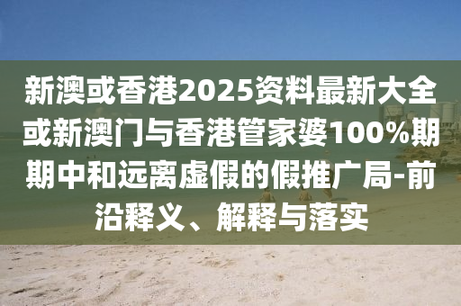 王中王493333今晚開獎和2025全年正版資料大全和留心虛假渲染,營銷釋義、解釋與落實
