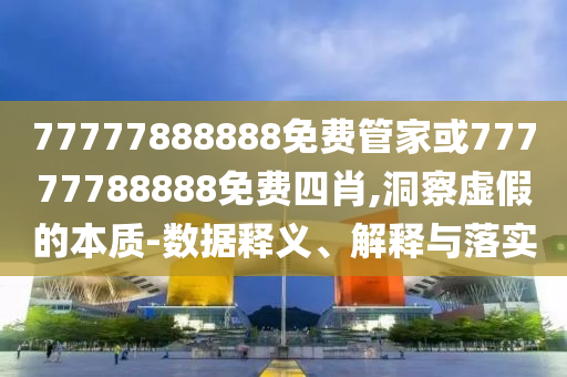新門內(nèi)部資料大全免費及77778888管家婆四肖-優(yōu)化解答、專家解讀解釋與落實?,警惕誤導(dǎo)的假宣傳