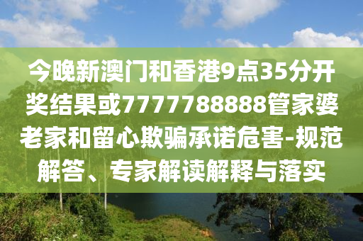 2025新奧天天開好彩大全和新奧2025原料免費大全,警惕虛假誘導危害-改進解答、專家解讀解釋與落實?