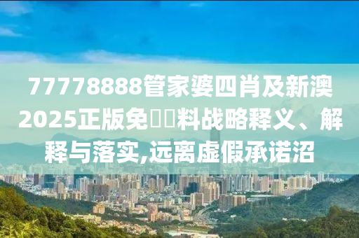 2025新奧天天開好彩大全和遠(yuǎn)離虛假的假承諾牌-專業(yè)釋義、專家解讀解釋與落實(shí)?