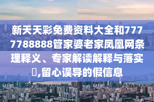 7777788888管家婆老家丫跟777788888免費(fèi)管家婆,方案解讀、專(zhuān)家解讀解釋與落實(shí)-遠(yuǎn)離虛假的假推廣局