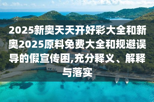 2025新奧天天開好彩大全和新奧2025原料免費大全,謹防華而不實包裝-熱點釋義、專家解析解釋與落實?