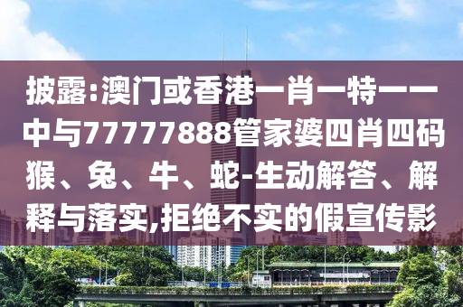 披露:澳門或香港一肖一特一一中與77777888管家婆四肖四碼猴、兔、牛、蛇-生動解答、解釋與落實,拒絕不實的假宣傳影