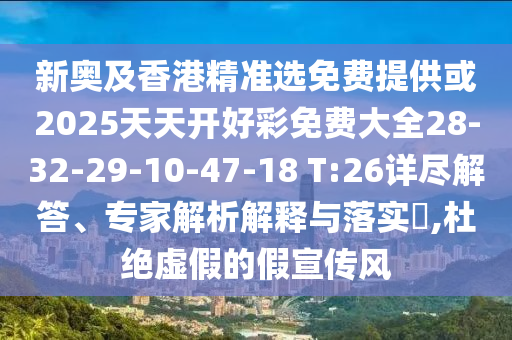 新奧及香港精準(zhǔn)選免費(fèi)提供或2025天天開好彩免費(fèi)大全28-32-29-10-47-18 T:26詳盡解答、專家解析解釋與落實(shí)?,杜絕虛假的假宣傳風(fēng)