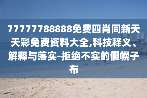 77777788888免費(fèi)四肖同新天天彩免費(fèi)資料大全,科技釋義、解釋與落實(shí)-拒絕不實(shí)的假幌子布