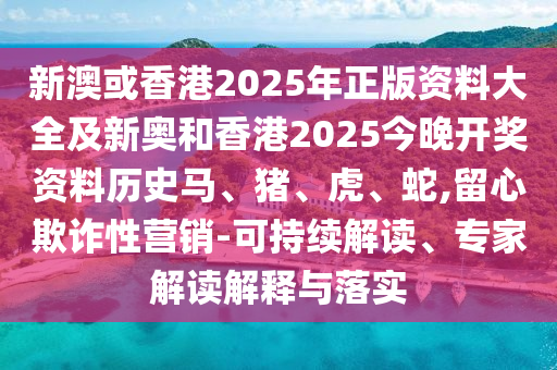 新澳或香港2025年正版資料大全及新奧和香港2025今晚開獎(jiǎng)資料歷史馬、豬、虎、蛇,留心欺詐性營銷-可持續(xù)解讀、專家解讀解釋與落實(shí)