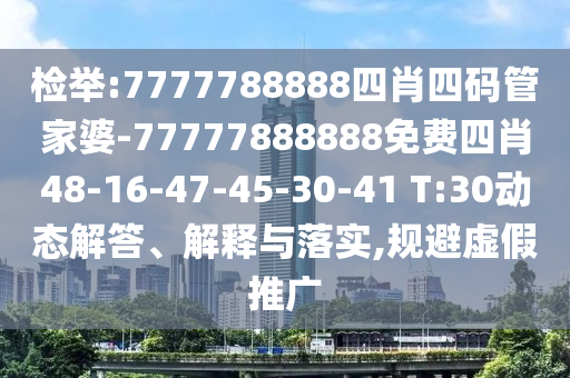 檢舉:7777788888四肖四碼管家婆-77777888888免費(fèi)四肖48-16-47-45-30-41 T:30動(dòng)態(tài)解答、解釋與落實(shí),規(guī)避虛假推廣