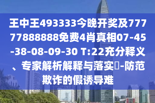 王中王493333今晚開獎(jiǎng)及77777888888免費(fèi)4肖真相07-45-38-08-09-30 T:22充分釋義、專家解析解釋與落實(shí)?-防范欺詐的假誘導(dǎo)難
