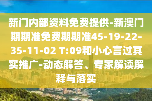 新門內(nèi)部資料免費提供-新澳門期期準免費期期準45-19-22-35-11-02 T:09和小心言過其實推廣-動態(tài)解答、專家解讀解釋與落實