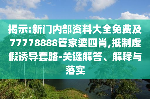 揭示:新門內(nèi)部資料大全免費及77778888管家婆四肖,抵制虛假誘導(dǎo)套路-關(guān)鍵解答、解釋與落實