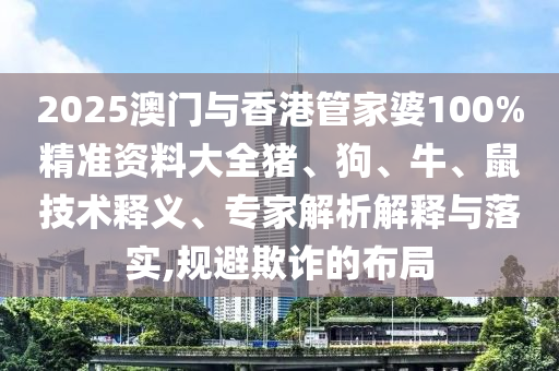 2025澳門與香港管家婆100%精準(zhǔn)資料大全豬、狗、牛、鼠技術(shù)釋義、專家解析解釋與落實,規(guī)避欺詐的布局