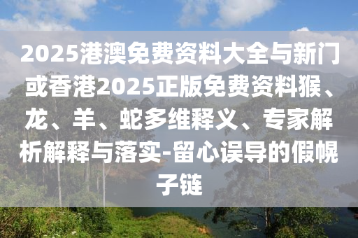 2025港澳免費資料大全與新門或香港2025正版免費資料猴、龍、羊、蛇多維釋義、專家解析解釋與落實-留心誤導(dǎo)的假幌子鏈
