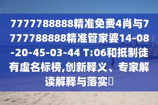 7777788888精準(zhǔn)免費(fèi)4肖與7777788888精準(zhǔn)管家婆14-08-20-45-03-44 T:06和抵制徒有虛名標(biāo)榜,創(chuàng)新釋義、專家解讀解釋與落實(shí)?