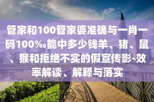 管家和100管家婆準(zhǔn)確與一肖一碼100‰能中多少錢羊、豬、鼠、猴和拒絕不實(shí)的假宣傳影-效率解讀、解釋與落實(shí)
